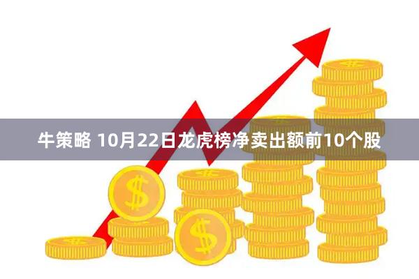 牛策略 10月22日龙虎榜净卖出额前10个股