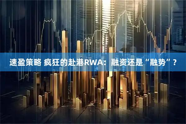 速盈策略 疯狂的赴港RWA：融资还是“融势”？