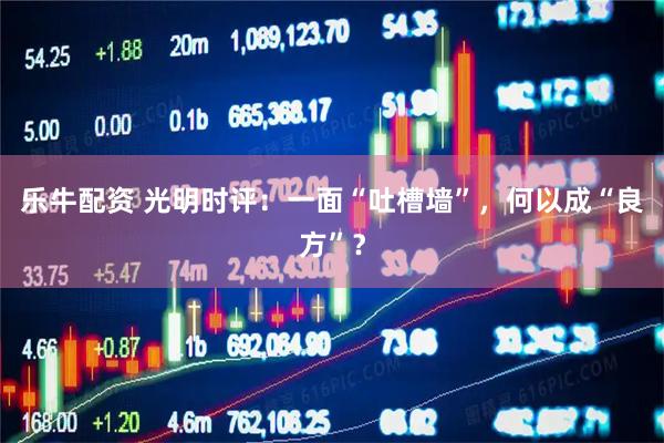 乐牛配资 光明时评：一面“吐槽墙”，何以成“良方”？