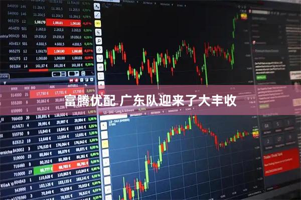 富腾优配 广东队迎来了大丰收