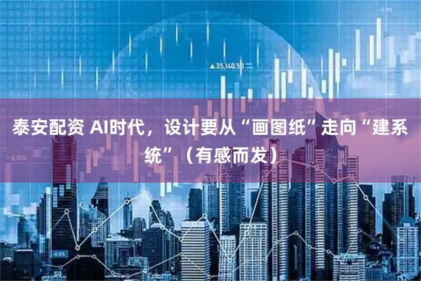 泰安配资 AI时代，设计要从“画图纸”走向“建系统”（有感而发）