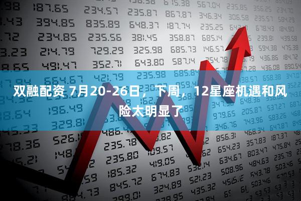 双融配资 7月20-26日，下周，12星座机遇和风险太明显了